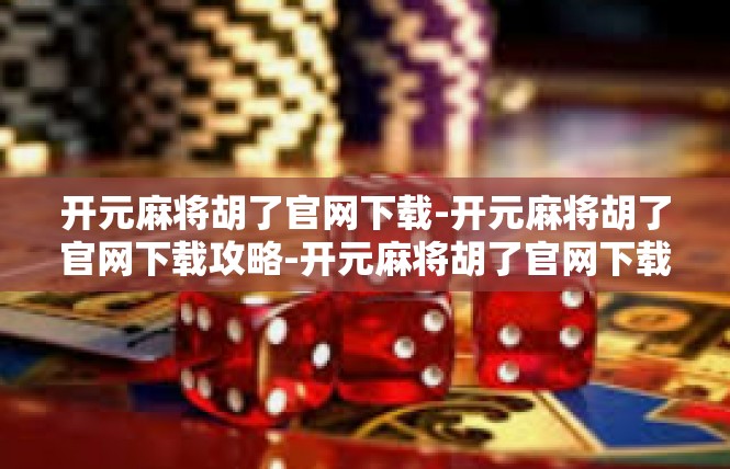 开元麻将胡了官网下载-开元麻将胡了官网下载攻略-开元麻将胡了官网下载