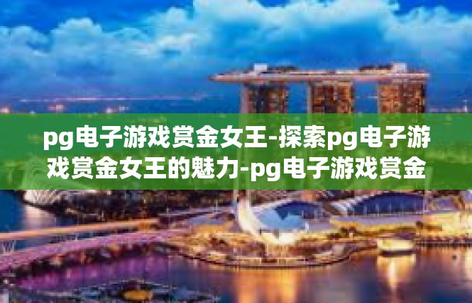 pg电子游戏赏金女王-探索pg电子游戏赏金女王的魅力-pg电子游戏赏金女王