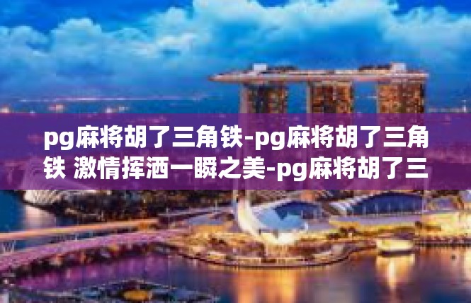 pg麻将胡了三角铁-pg麻将胡了三角铁 激情挥洒一瞬之美-pg麻将胡了三角铁