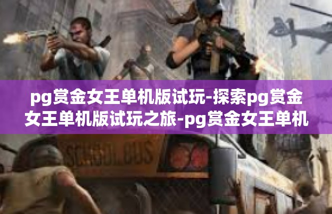 pg赏金女王单机版试玩-探索pg赏金女王单机版试玩之旅-pg赏金女王单机版试玩