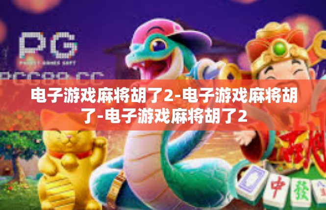 电子游戏麻将胡了2-电子游戏麻将胡了-电子游戏麻将胡了2
