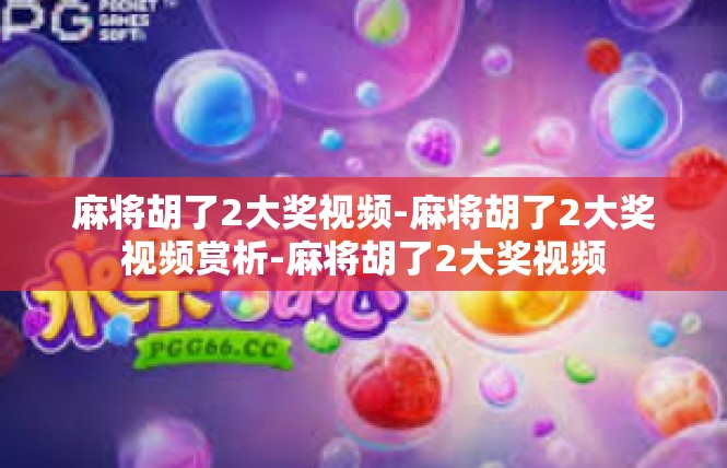 麻将胡了2大奖视频-麻将胡了2大奖视频赏析-麻将胡了2大奖视频