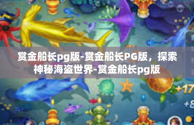 赏金船长pg版-赏金船长PG版，探索神秘海盗世界-赏金船长pg版