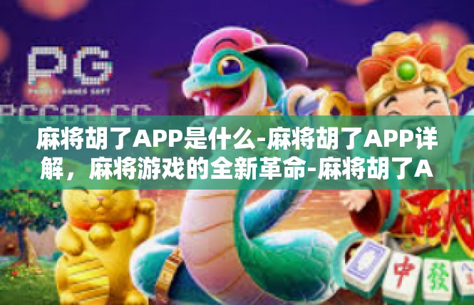 麻将胡了APP是什么-麻将胡了APP详解，麻将游戏的全新革命-麻将胡了APP是什么