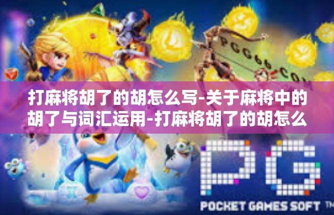 打麻将胡了的胡怎么写-关于麻将中的胡了与词汇运用-打麻将胡了的胡怎么写
