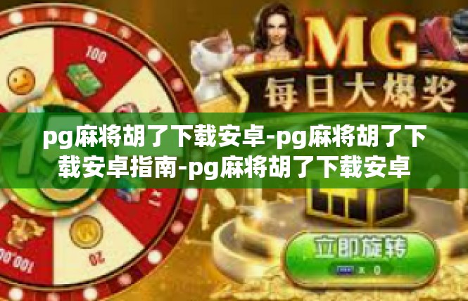pg麻将胡了下载安卓-pg麻将胡了下载安卓指南-pg麻将胡了下载安卓