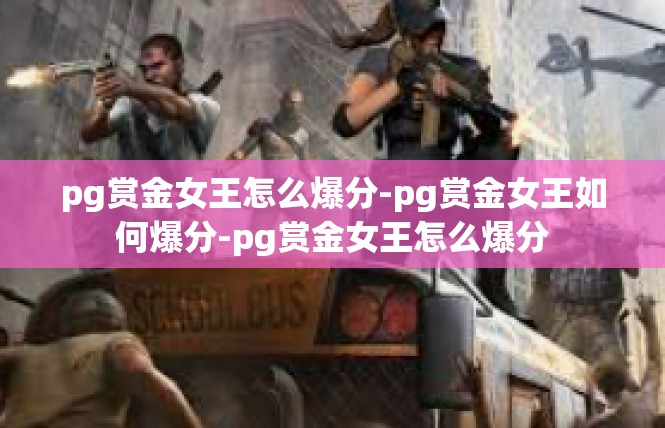 pg赏金女王怎么爆分-pg赏金女王如何爆分-pg赏金女王怎么爆分