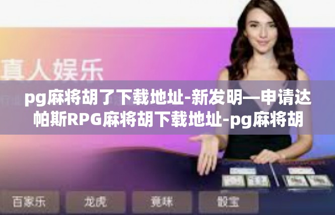 pg麻将胡了下载地址-新发明—申请达帕斯RPG麻将胡下载地址-pg麻将胡了下载地址