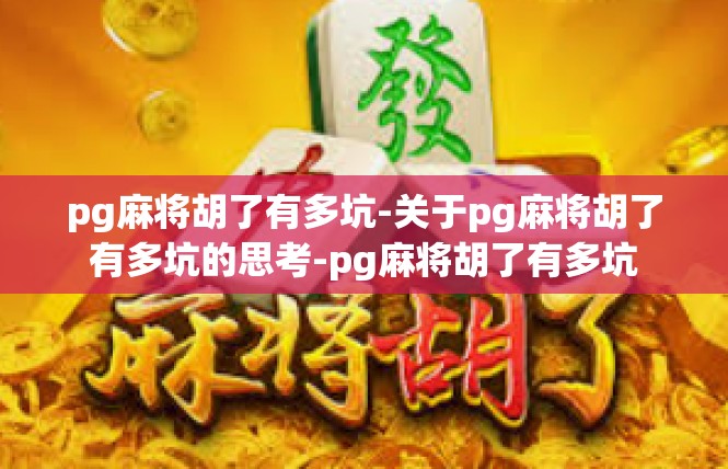 pg麻将胡了有多坑-关于pg麻将胡了有多坑的思考-pg麻将胡了有多坑