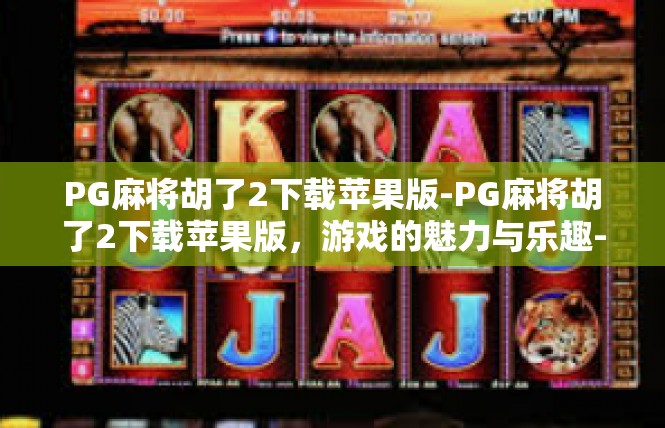 PG麻将胡了2下载苹果版-PG麻将胡了2下载苹果版，游戏的魅力与乐趣-PG麻将胡了2下载苹果版
