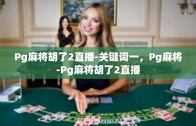 Pg麻将胡了2直播-关键词一，Pg麻将-Pg麻将胡了2直播