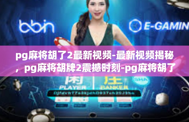 pg麻将胡了2最新视频-最新视频揭秘，pg麻将胡牌2震撼时刻-pg麻将胡了2最新视频