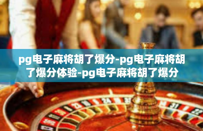 pg电子麻将胡了爆分-pg电子麻将胡了爆分体验-pg电子麻将胡了爆分