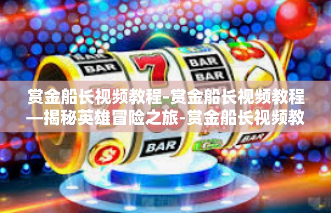赏金船长视频教程-赏金船长视频教程—揭秘英雄冒险之旅-赏金船长视频教程