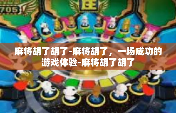 麻将胡了胡了-麻将胡了，一场成功的游戏体验-麻将胡了胡了