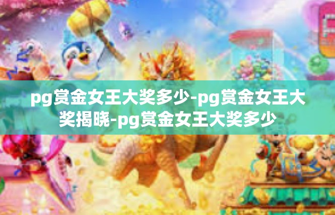 pg赏金女王大奖多少-pg赏金女王大奖揭晓-pg赏金女王大奖多少