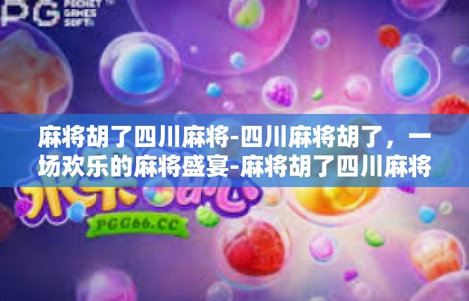 麻将胡了四川麻将-四川麻将胡了，一场欢乐的麻将盛宴-麻将胡了四川麻将