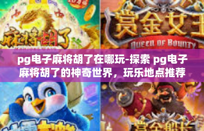 pg电子麻将胡了在哪玩-探索 pg电子麻将胡了的神奇世界，玩乐地点推荐-pg电子麻将胡了在哪玩
