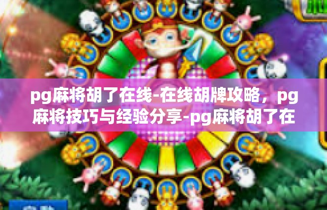 pg麻将胡了在线-在线胡牌攻略，pg麻将技巧与经验分享-pg麻将胡了在线