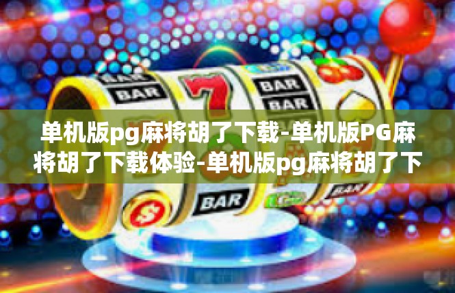 单机版pg麻将胡了下载-单机版PG麻将胡了下载体验-单机版pg麻将胡了下载