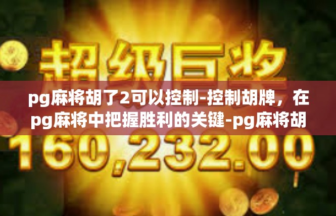 pg麻将胡了2可以控制-控制胡牌，在pg麻将中把握胜利的关键-pg麻将胡了2可以控制