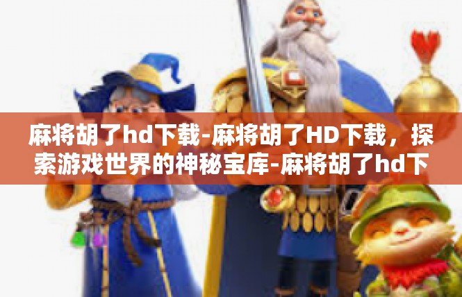 麻将胡了hd下载-麻将胡了HD下载，探索游戏世界的神秘宝库-麻将胡了hd下载