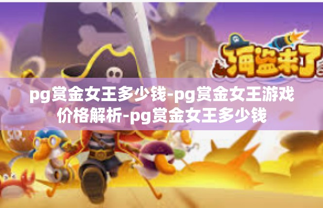 pg赏金女王多少钱-pg赏金女王游戏价格解析-pg赏金女王多少钱