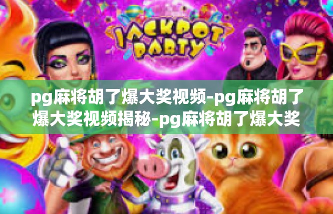 pg麻将胡了爆大奖视频-pg麻将胡了爆大奖视频揭秘-pg麻将胡了爆大奖视频