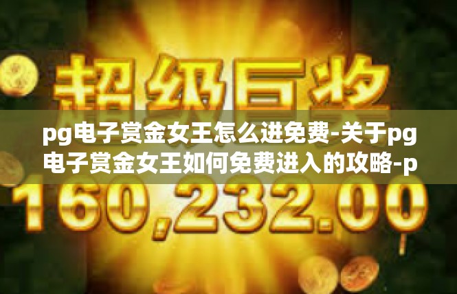 pg电子赏金女王怎么进免费-关于pg电子赏金女王如何免费进入的攻略-pg电子赏金女王怎么进免费