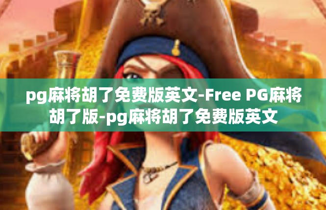 pg麻将胡了免费版英文-Free PG麻将胡了版-pg麻将胡了免费版英文