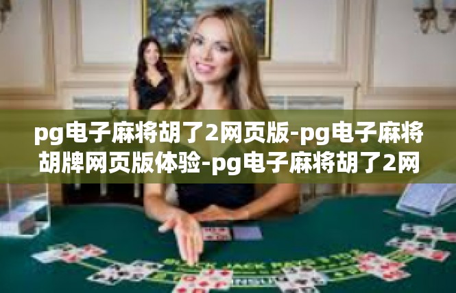 pg电子麻将胡了2网页版-pg电子麻将胡牌网页版体验-pg电子麻将胡了2网页版