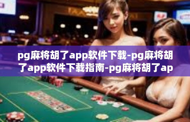 pg麻将胡了app软件下载-pg麻将胡了app软件下载指南-pg麻将胡了app软件下载