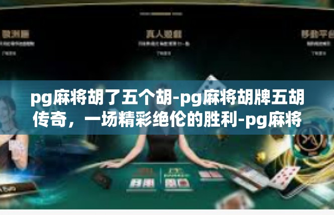 pg麻将胡了五个胡-pg麻将胡牌五胡传奇，一场精彩绝伦的胜利-pg麻将胡了五个胡