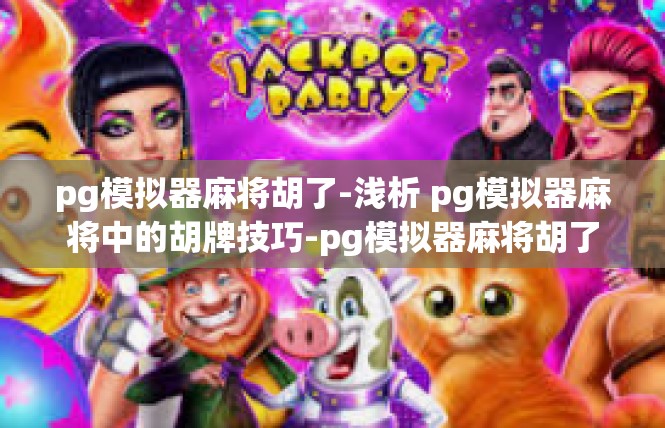 pg模拟器麻将胡了-浅析 pg模拟器麻将中的胡牌技巧-pg模拟器麻将胡了
