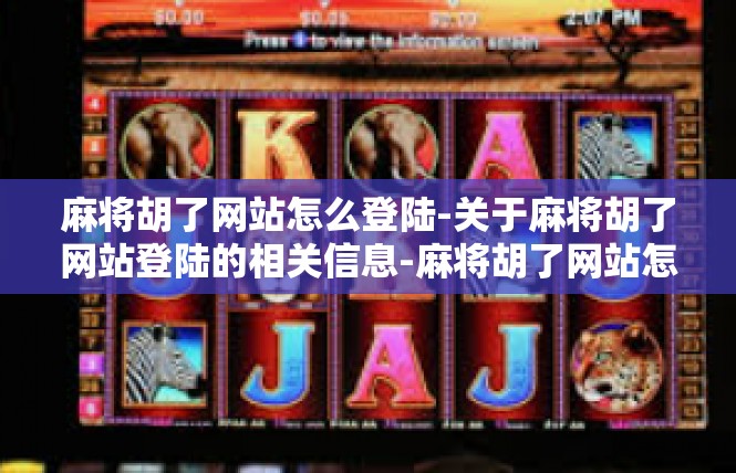 麻将胡了网站怎么登陆-关于麻将胡了网站登陆的相关信息-麻将胡了网站怎么登陆