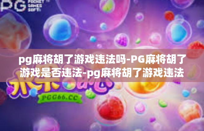 pg麻将胡了游戏违法吗-PG麻将胡了游戏是否违法-pg麻将胡了游戏违法吗