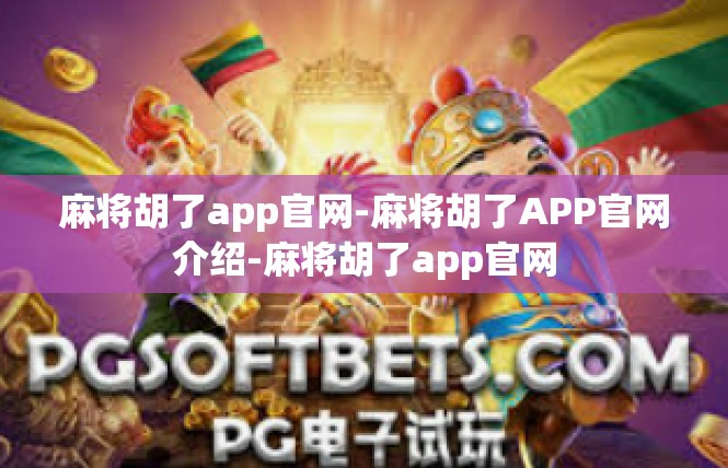 麻将胡了app官网-麻将胡了APP官网介绍-麻将胡了app官网