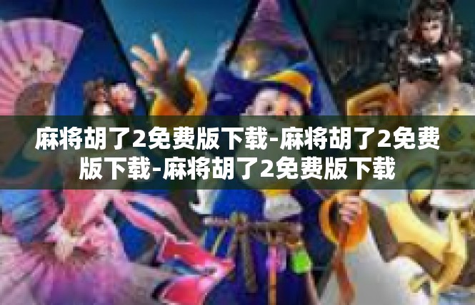 麻将胡了2免费版下载-麻将胡了2免费版下载-麻将胡了2免费版下载