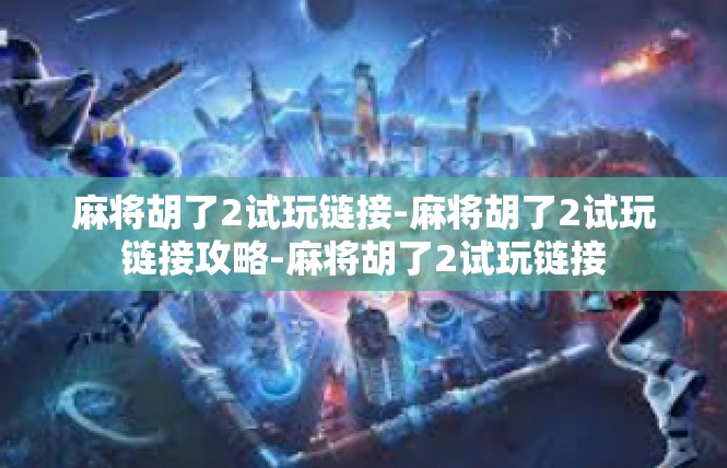 麻将胡了2试玩链接-麻将胡了2试玩链接攻略-麻将胡了2试玩链接