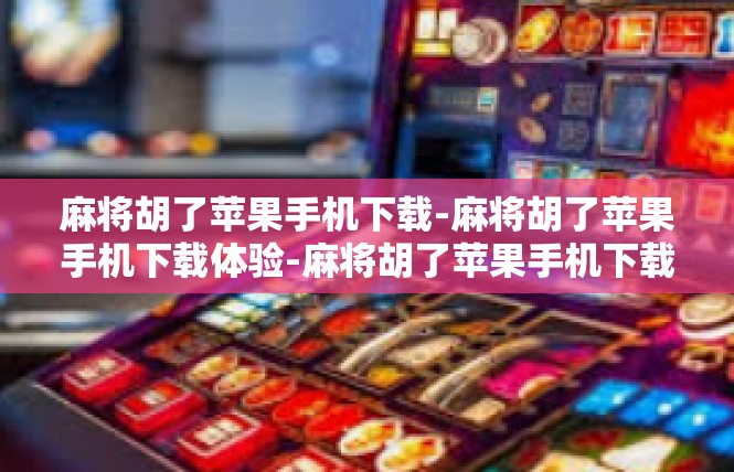 麻将胡了苹果手机下载-麻将胡了苹果手机下载体验-麻将胡了苹果手机下载