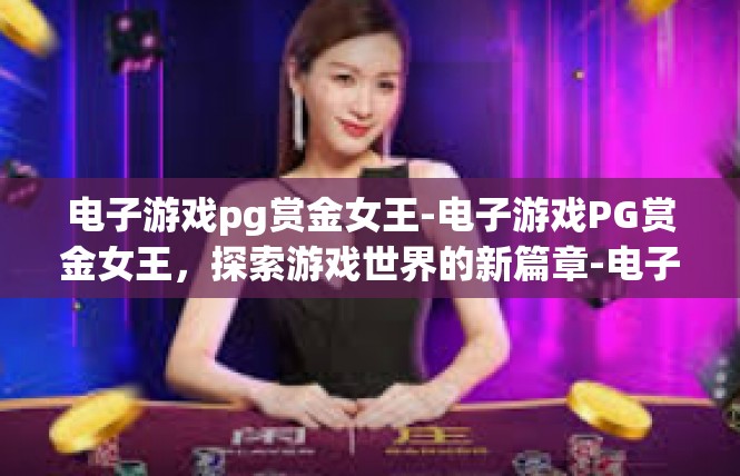电子游戏pg赏金女王-电子游戏PG赏金女王，探索游戏世界的新篇章-电子游戏pg赏金女王