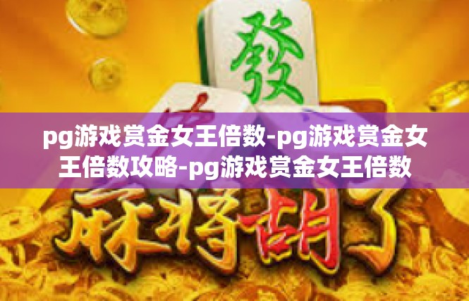 pg游戏赏金女王倍数-pg游戏赏金女王倍数攻略-pg游戏赏金女王倍数