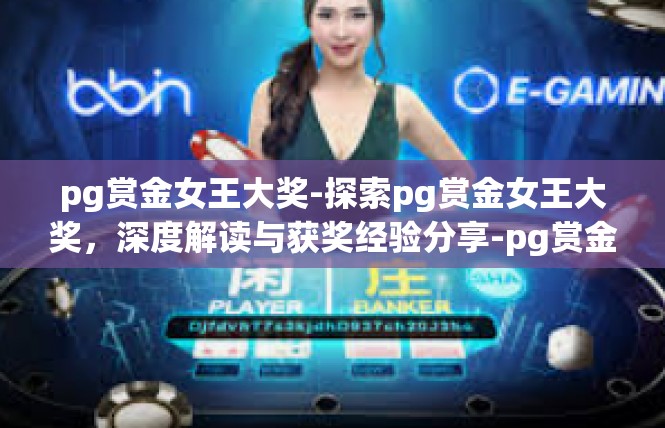 pg赏金女王大奖-探索pg赏金女王大奖，深度解读与获奖经验分享-pg赏金女王大奖