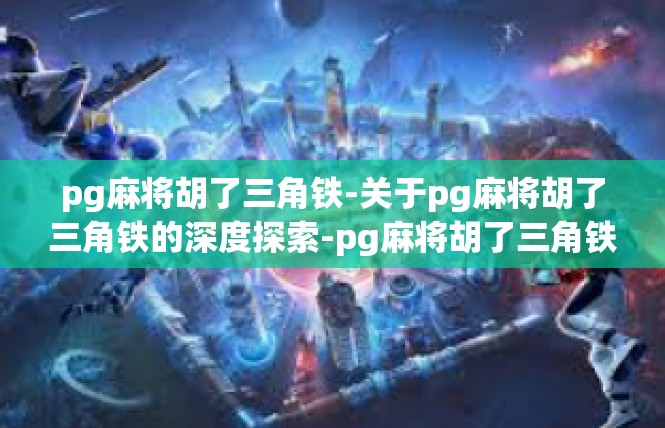 pg麻将胡了三角铁-关于pg麻将胡了三角铁的深度探索-pg麻将胡了三角铁