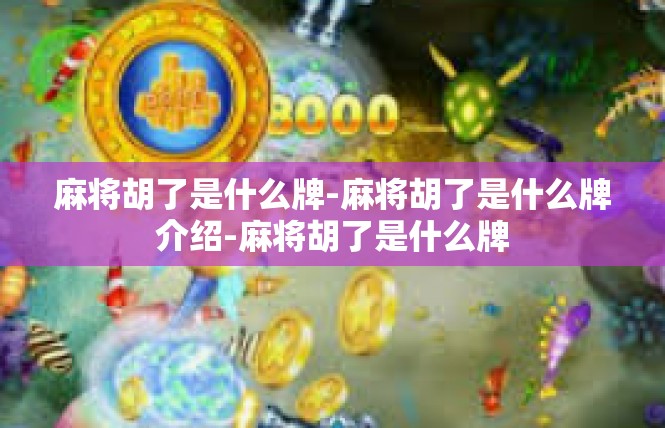 麻将胡了是什么牌-麻将胡了是什么牌介绍-麻将胡了是什么牌