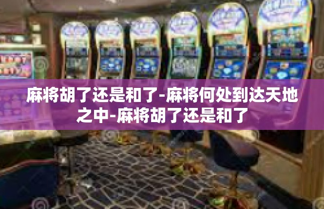 麻将胡了还是和了-麻将何处到达天地之中-麻将胡了还是和了