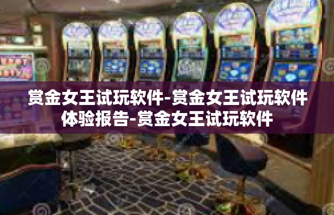 赏金女王试玩软件-赏金女王试玩软件体验报告-赏金女王试玩软件