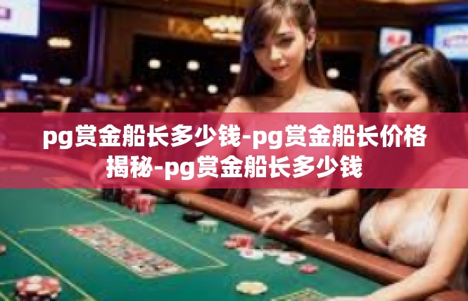 pg赏金船长多少钱-pg赏金船长价格揭秘-pg赏金船长多少钱