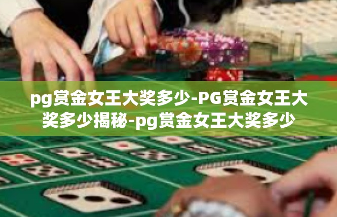 pg赏金女王大奖多少-PG赏金女王大奖多少揭秘-pg赏金女王大奖多少