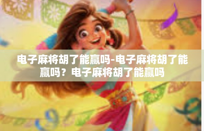 电子麻将胡了能赢吗-电子麻将胡了能赢吗？电子麻将胡了能赢吗
